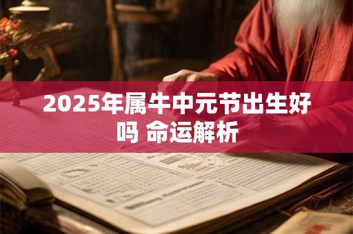 2025年属牛中元节出生好吗 命运解析
