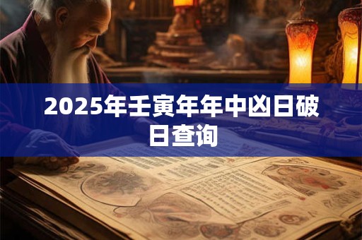 2025年壬寅年年中凶日破日查询