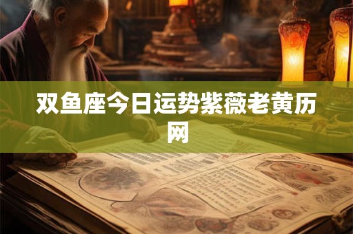 双鱼座今日运势紫薇老黄历网