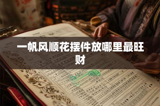 一帆风顺花摆件放哪里最旺财