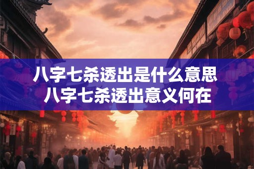 八字七杀透出是什么意思 八字七杀透出意义何在