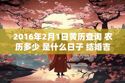 2016年2月1日黄历查询 农历多少 是什么日子 结婚吉时