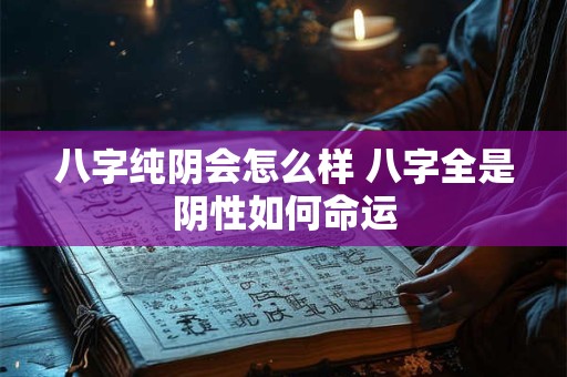 八字纯阴会怎么样 八字全是阴性如何命运