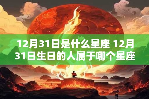 12月31日是什么星座 12月31日生日的人属于哪个星座