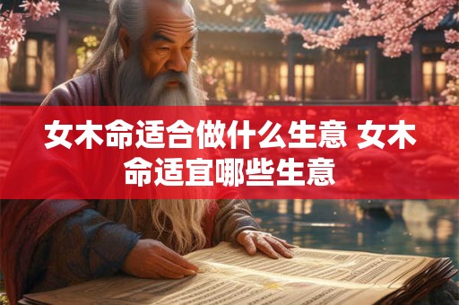 女木命适合做什么生意 女木命适宜哪些生意