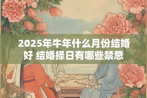 2025年牛年什么月份结婚好 结婚择日有哪些禁忌