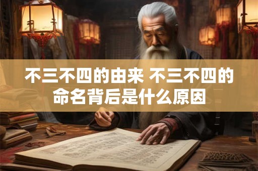 不三不四的由来 不三不四的命名背后是什么原因