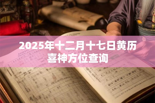 2025年十二月十七日黄历喜神方位查询