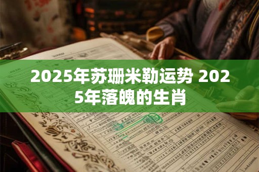 2026年苏珊米勒运势 2026年落魄的生肖 2026年苏珊米勒运势 2026年落魄的生肖