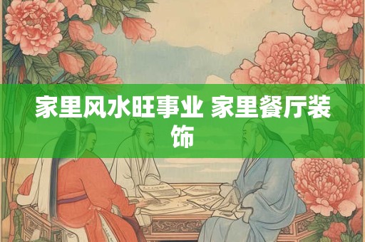 家里风水旺事业 家里餐厅装饰