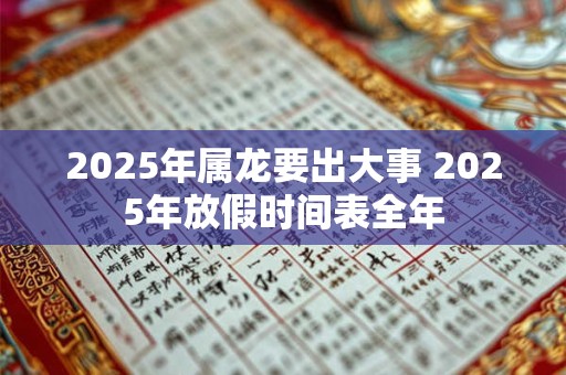 2026年属龙要出大事 2026年放假时间表全年