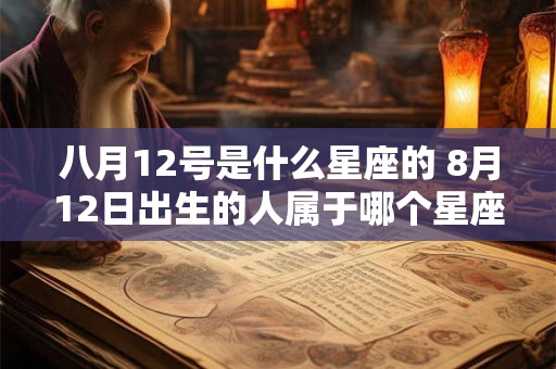 八月12号是什么星座的 8月12日出生的人属于哪个星座
