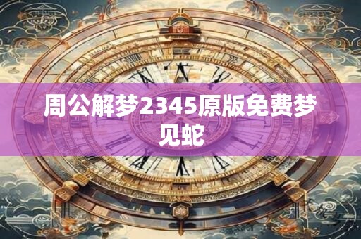 周公解梦2345原版免费梦见蛇