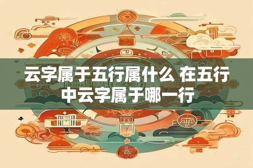 云字属于五行属什么 在五行中云字属于哪一行