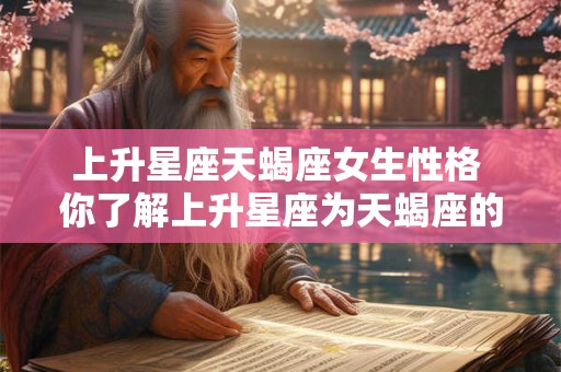 上升星座天蝎座女生性格 你了解上升星座为天蝎座的女生的性格吗