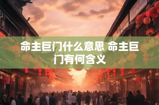 命主巨门什么意思 命主巨门有何含义