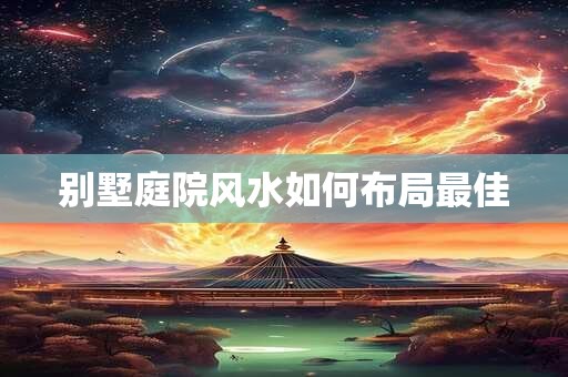 别墅庭院风水如何布局最佳