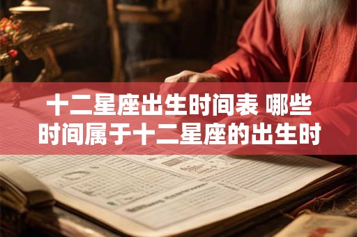 十二星座出生时间表 哪些时间属于十二星座的出生时间