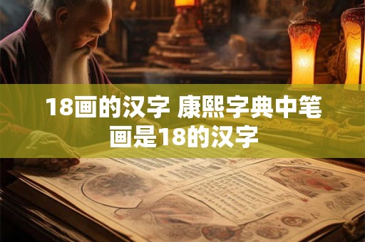 18画的汉字 康熙字典中笔画是18的汉字