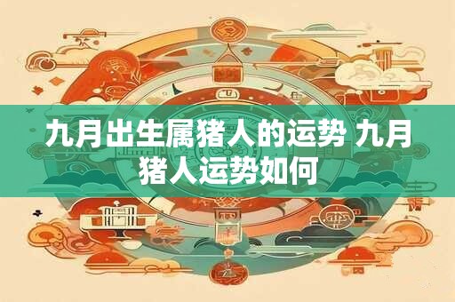 九月出生属猪人的运势 九月猪人运势如何
