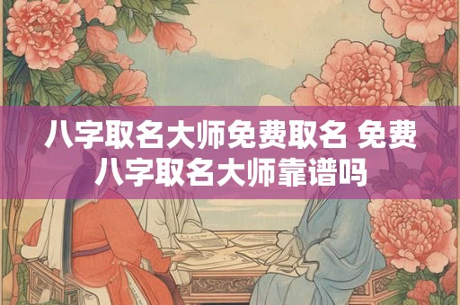 八字取名大师免费取名 免费八字取名大师靠谱吗