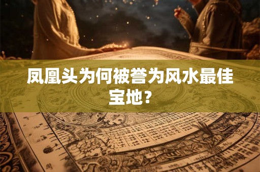 凤凰头为何被誉为风水最佳宝地？