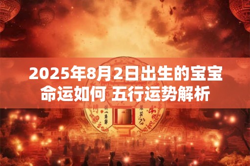 2025年8月2日出生的宝宝命运如何 五行运势解析