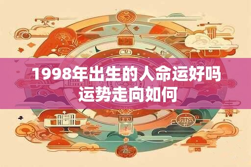 1998年出生的人命运好吗 运势走向如何