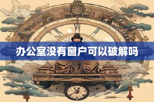 办公室没有窗户可以破解吗