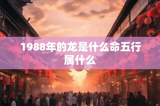 1988年的龙是什么命五行属什么