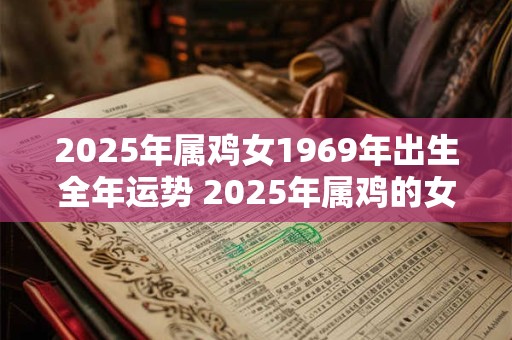 2025年属鸡女1969年出生全年运势 2025年属鸡的女性在1969年出生的全年运势如何