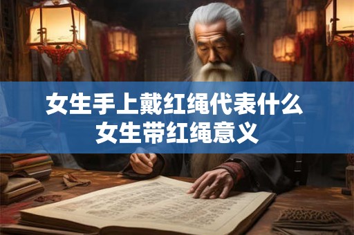 女生手上戴红绳代表什么 女生带红绳意义