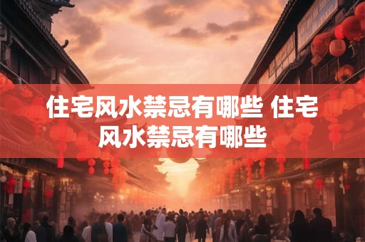 住宅风水禁忌有哪些 住宅风水禁忌有哪些 住宅风水禁忌有哪些 住宅风水禁忌有哪些