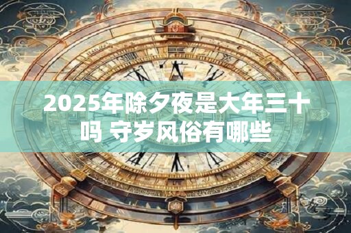 2025年除夕夜是大年三十吗 守岁风俗有哪些