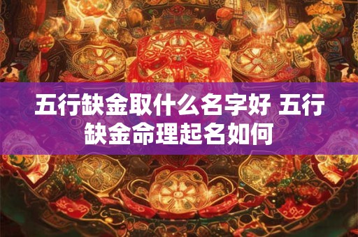 五行缺金取什么名字好 五行缺金命理起名如何