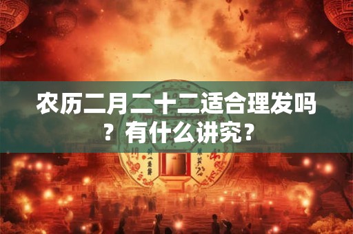 农历二月二十二适合理发吗？有什么讲究？