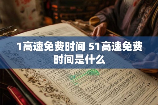 1高速免费时间 51高速免费时间是什么