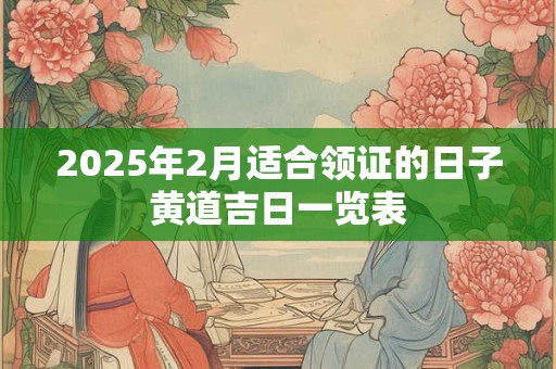 2025年2月适合领证的日子黄道吉日一览表