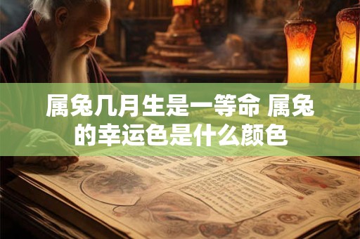属兔几月生是一等命 属兔的幸运色是什么颜色