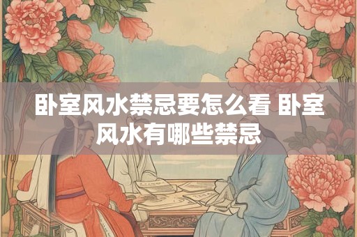 卧室风水禁忌要怎么看 卧室风水有哪些禁忌
