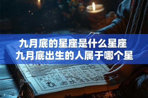 九月底的星座是什么星座 九月底出生的人属于哪个星座