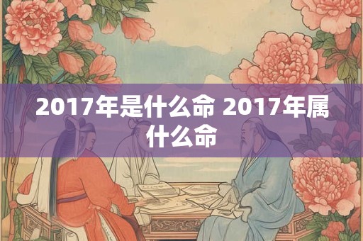 2017年是什么命 2017年属什么命