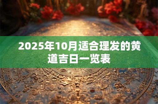 2025年10月适合理发的黄道吉日一览表