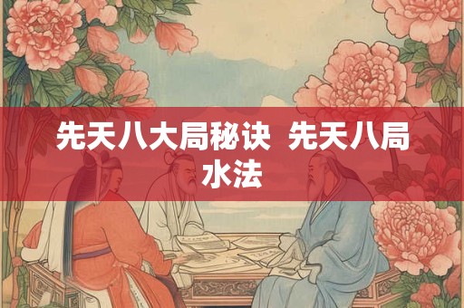 先天八大局秘诀  先天八局水法