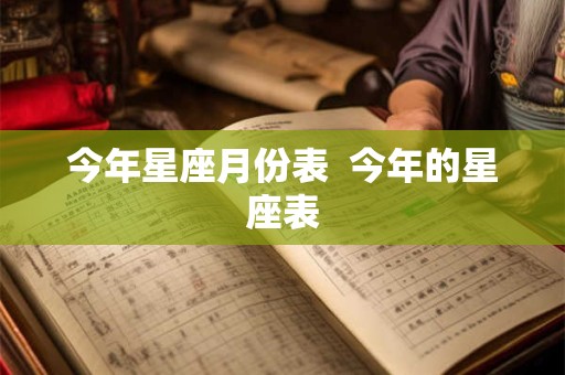 今年星座月份表  今年的星座表