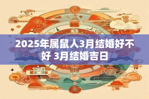 2025年属鼠人3月结婚好不好 3月结婚吉日