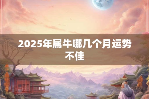 2025年属牛哪几个月运势不佳