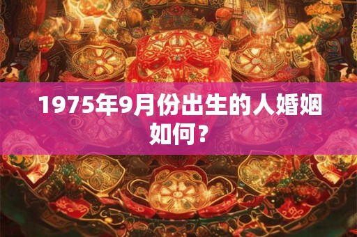 1975年9月份出生的人婚姻如何？