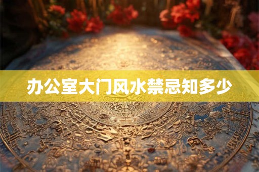办公室大门风水禁忌知多少