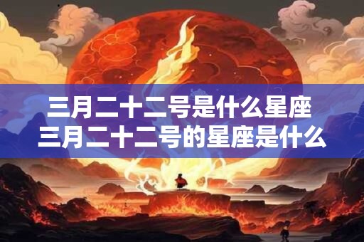 三月二十二号是什么星座 三月二十二号的星座是什么